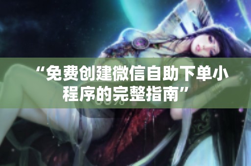 “免费创建微信自助下单小程序的完整指南” “免费创建微信自助下单小程序的完整指南”