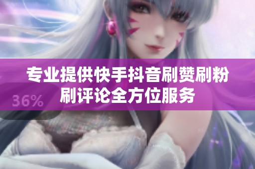 专业提供快手抖音刷赞刷粉刷评论全方位服务 专业提供快手抖音刷赞刷粉刷评论全方位服务