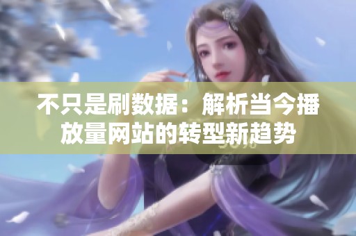 不只是刷数据：解析当今播放量网站的转型新趋势