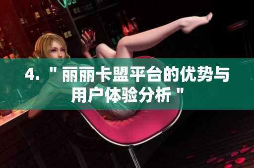 4. "丽丽卡盟平台的优势与用户体验分析" 4. "丽丽卡盟平台的优势与用户体验分析"