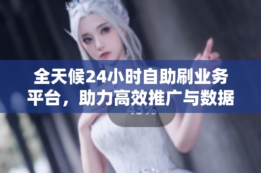 全天候24小时自助刷业务平台,助力高效推广与数据飞速提升! 全天候24小时自助刷业务平台,助力高效推广与数据飞速提升!