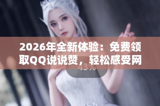 2026年全新体验:免费领取QQ说说赞,轻松感受网络温暖时刻的智能化 2026年全新体验:免费领取QQ说说赞,轻松感受网络温暖时刻的智能化