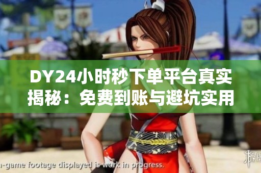 DY24小时秒下单平台真实揭秘:免费到账与避坑实用指南 DY24小时秒下单平台真实揭秘:免费到账与避坑实用指南