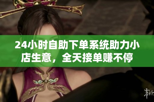 24小时自助下单系统助力小店生意，全天接单赚不停