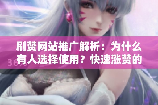 刷赞网站推广解析：为什么有人选择使用？快速涨赞的可行性探讨