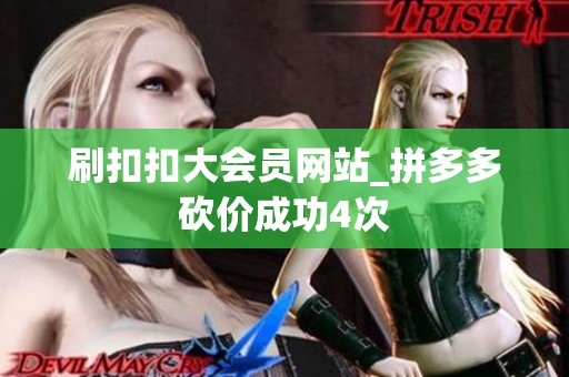 刷扣扣大会员网站_拼多多砍价成功4次 刷扣扣大会员网站_拼多多砍价成功4次