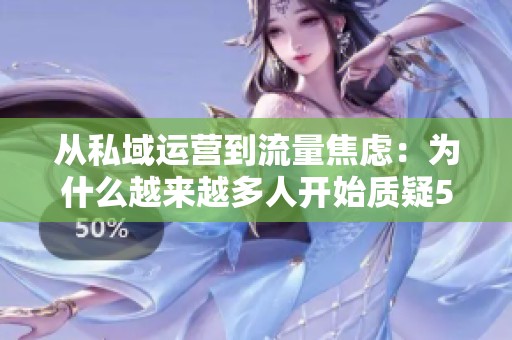 从私域运营到流量焦虑:为什么越来越多人开始质疑520代涨网站 从私域运营到流量焦虑:为什么越来越多人开始质疑520代涨网站