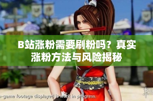 B站涨粉需要刷粉吗？真实涨粉方法与风险揭秘