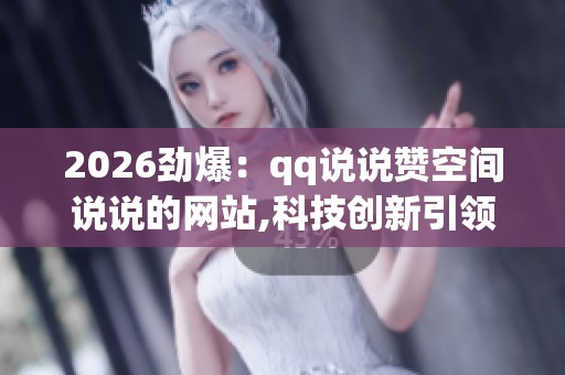 2026劲爆:qq说说赞空间说说的网站,科技创新引领未来城市交通变革 2026劲爆:qq说说赞空间说说的网站,科技创新引领未来城市交通变革