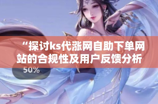 “探讨ks代涨网自助下单网站的合规性及用户反馈分析” “探讨ks代涨网自助下单网站的合规性及用户反馈分析”
