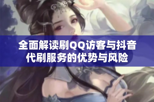 全面解读刷QQ访客与抖音代刷服务的优势与风险