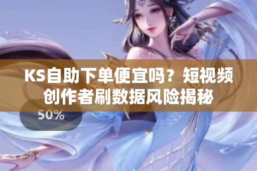 KS自助下单便宜吗？短视频创作者刷数据风险揭秘