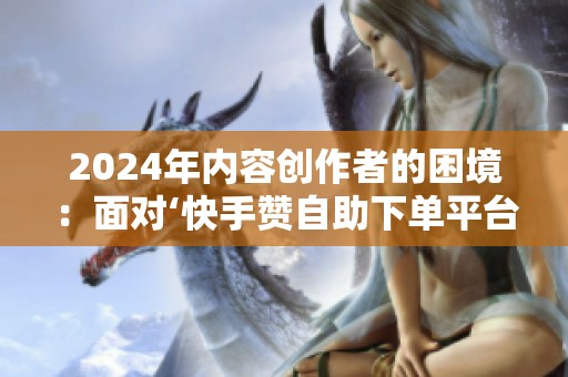 2024年内容创作者的困境：面对‘快手赞自助下单平台网站雷神’这类