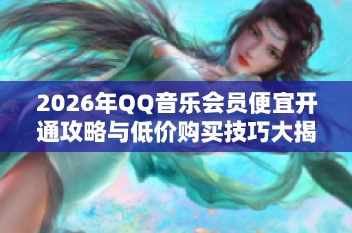 2026年QQ音乐会员便宜开通攻略与低价购买技巧大揭秘