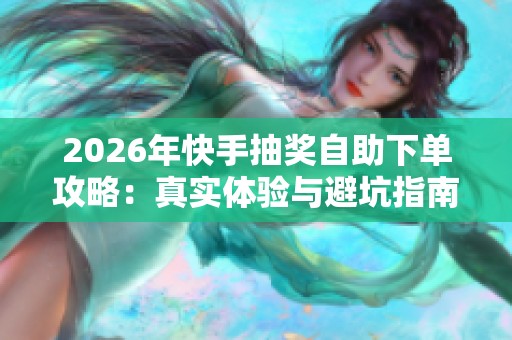 2026年快手抽奖自助下单攻略:真实体验与避坑指南 2026年快手抽奖自助下单攻略:真实体验与避坑指南
