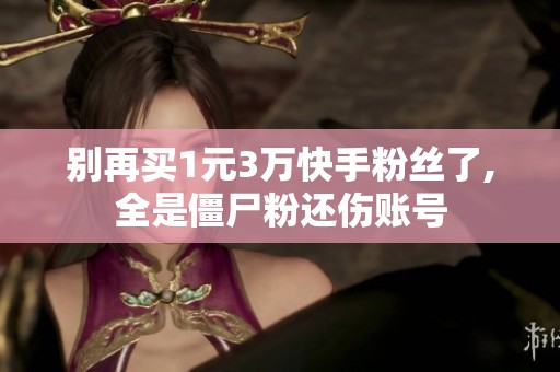 别再买1元3万快手粉丝了,全是僵尸粉还伤账号 别再买1元3万快手粉丝了,全是僵尸粉还伤账号