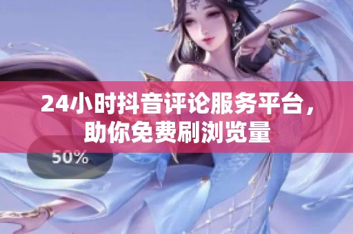 24小时抖音评论服务平台,助你免费刷浏览量 24小时抖音评论服务平台,助你免费刷浏览量