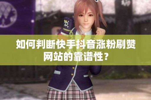 如何判断快手抖音涨粉刷赞网站的靠谱性? 如何判断快手抖音涨粉刷赞网站的靠谱性?