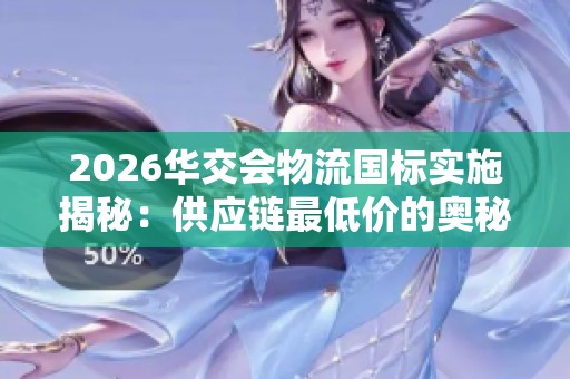 2026华交会物流国标实施揭秘:供应链最低价的奥秘 2026华交会物流国标实施揭秘:供应链最低价的奥秘