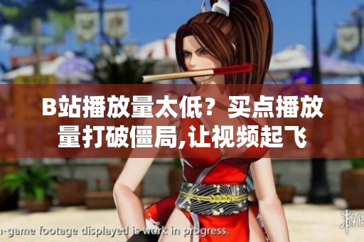 B站播放量太低?买点播放量打破僵局,让视频起飞 B站播放量太低?买点播放量打破僵局,让视频起飞