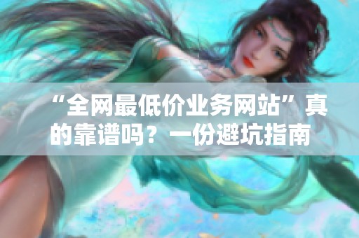 “全网最低价业务网站”真的靠谱吗？一份避坑指南