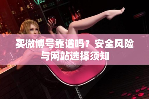 买微博号靠谱吗?安全风险与网站选择须知 买微博号靠谱吗?安全风险与网站选择须知