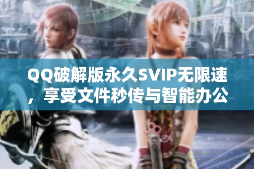 QQ破解版永久SVIP无限速,享受文件秒传与智能办公新体验 QQ破解版永久SVIP无限速,享受文件秒传与智能办公新体验