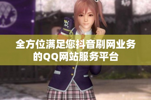 全方位满足您抖音刷网业务的QQ网站服务平台