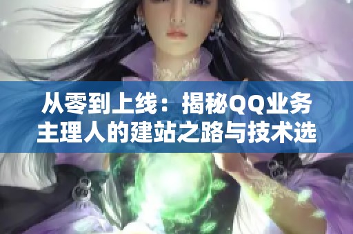 从零到上线:揭秘QQ业务主理人的建站之路与技术选择 从零到上线:揭秘QQ业务主理人的建站之路与技术选择