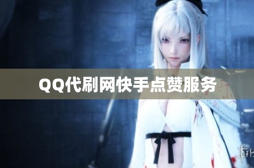 QQ代刷网快手点赞服务 QQ代刷网快手点赞服务