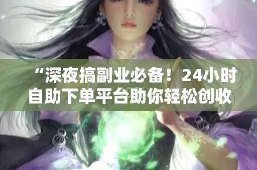 “深夜搞副业必备!24小时自助下单平台助你轻松创收” “深夜搞副业必备!24小时自助下单平台助你轻松创收”