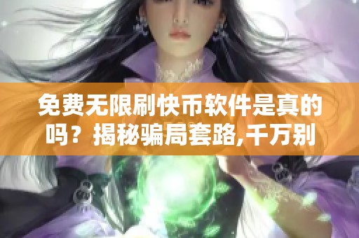 免费无限刷快币软件是真的吗?揭秘骗局套路,千万别上当 免费无限刷快币软件是真的吗?揭秘骗局套路,千万别上当