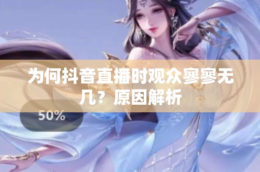 为何抖音直播时观众寥寥无几？原因解析