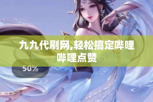九九代刷网,轻松搞定哔哩哔哩点赞 九九代刷网,轻松搞定哔哩哔哩点赞